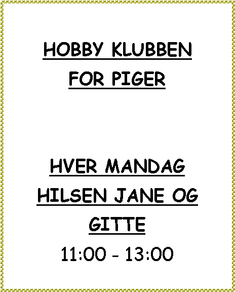 Tekstboks: HOBBY KLUBBENFOR PIGER HVER MANDAG HILSEN JANE OG GITTE11:00 - 13:00