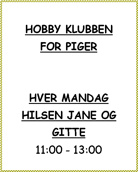 Tekstboks: HOBBY KLUBBENFOR PIGER HVER MANDAG HILSEN JANE OG GITTE11:00 - 13:00