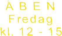  B E N
Fredag
kl. 12 - 15